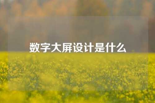 数字大屏设计是什么