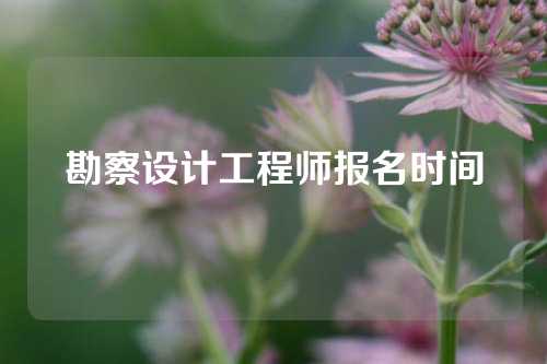 勘察设计工程师报名时间