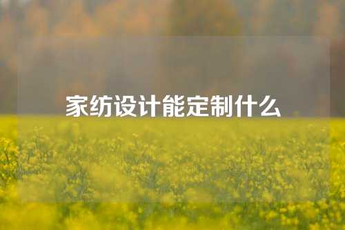 家纺设计能定制什么