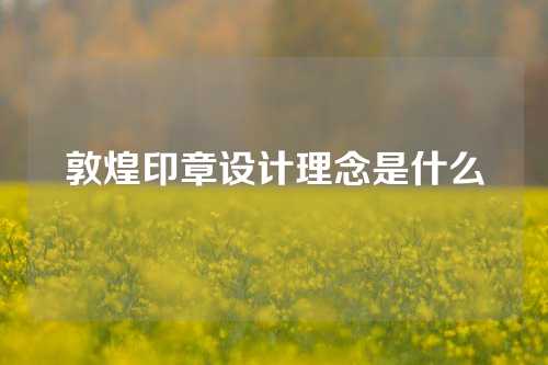 敦煌印章设计理念是什么