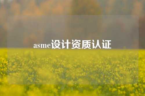 asme设计资质认证