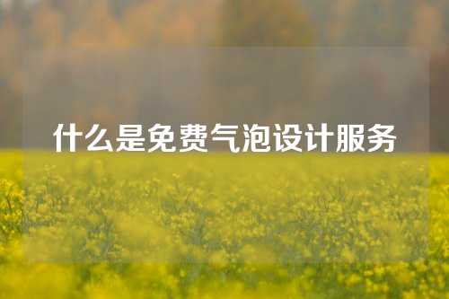 什么是免费气泡设计服务