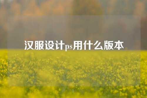 汉服设计ps用什么版本