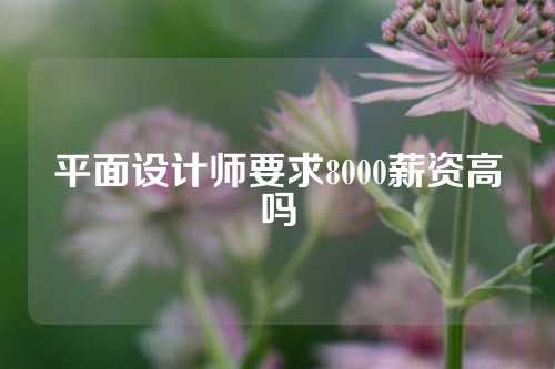 平面设计师要求8000薪资高吗