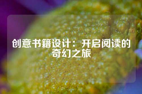 创意书籍设计：开启阅读的奇幻之旅