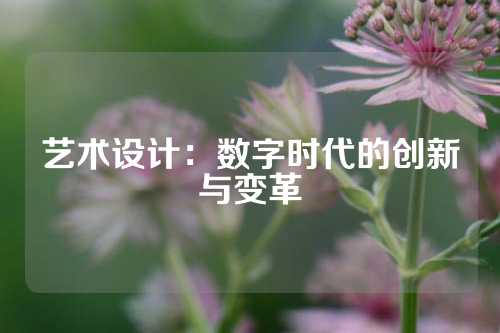 艺术设计：数字时代的创新与变革