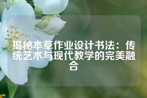 揭秘本草作业设计书法：传统艺术与现代教学的完美融合