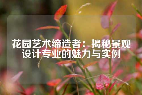 花园艺术缔造者：揭秘景观设计专业的魅力与实例