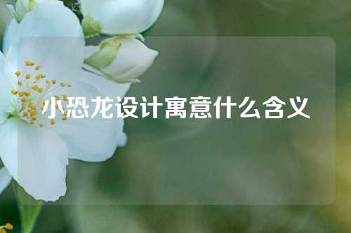 小恐龙设计寓意什么含义