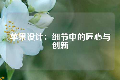 苹果设计：细节中的匠心与创新