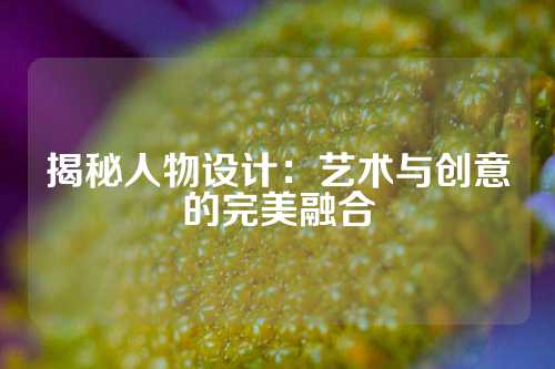 揭秘人物设计：艺术与创意的完美融合