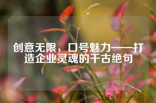 创意无限，口号魅力——打造企业灵魂的千古绝句