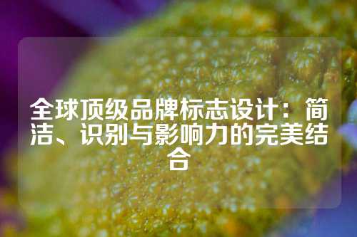 全球顶级品牌标志设计：简洁、识别与影响力的完美结合