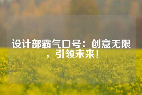 设计部霸气口号：创意无限，引领未来！