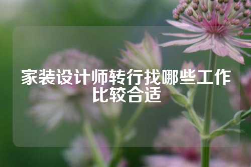 家装设计师转行找哪些工作比较合适