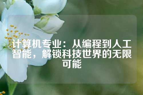 计算机专业：从编程到人工智能，解锁科技世界的无限可能